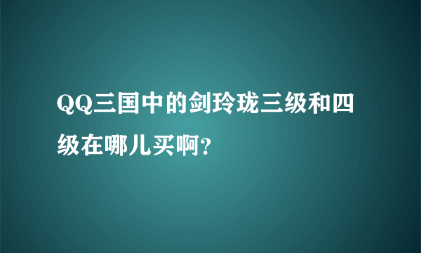 QQ三国中的剑玲珑三级和四级在哪儿买啊？