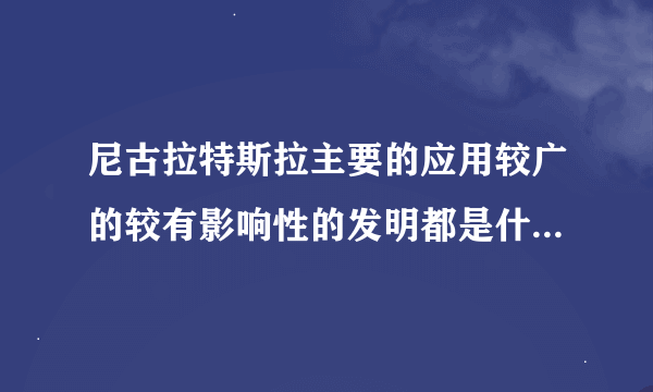 尼古拉特斯拉主要的应用较广的较有影响性的发明都是什么 还有他提出过什么当时不可实现的理论