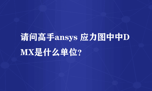 请问高手ansys 应力图中中DMX是什么单位？