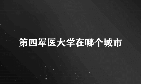 第四军医大学在哪个城市