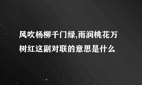 风吹杨柳千门绿,雨润桃花万树红这副对联的意思是什么