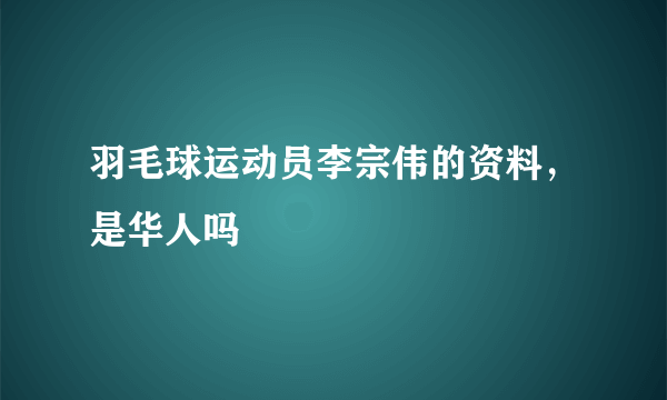 羽毛球运动员李宗伟的资料，是华人吗