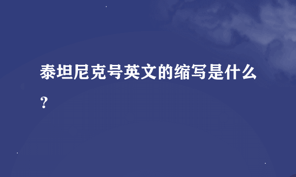 泰坦尼克号英文的缩写是什么？