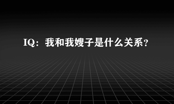 IQ：我和我嫂子是什么关系？