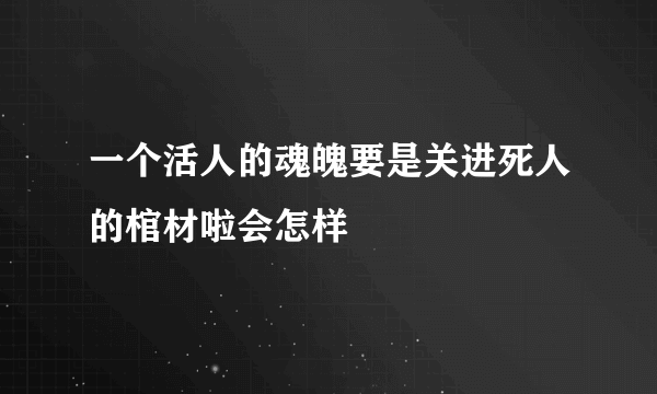 一个活人的魂魄要是关进死人的棺材啦会怎样