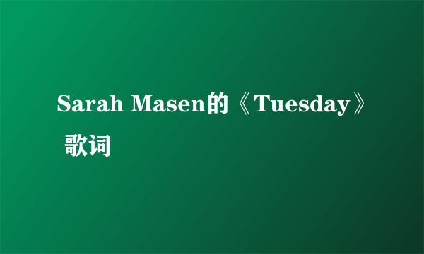 Sarah Masen的《Tuesday》 歌词