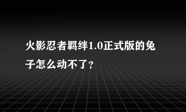 火影忍者羁绊1.0正式版的兔子怎么动不了？