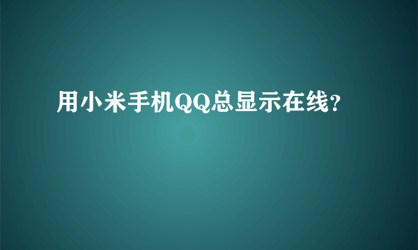 用小米手机QQ总显示在线？