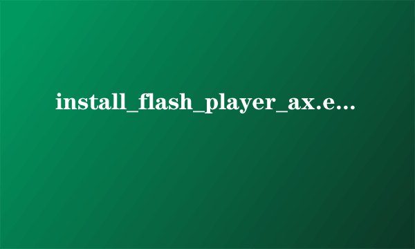 install_flash_player_ax.exe谁教教我用？