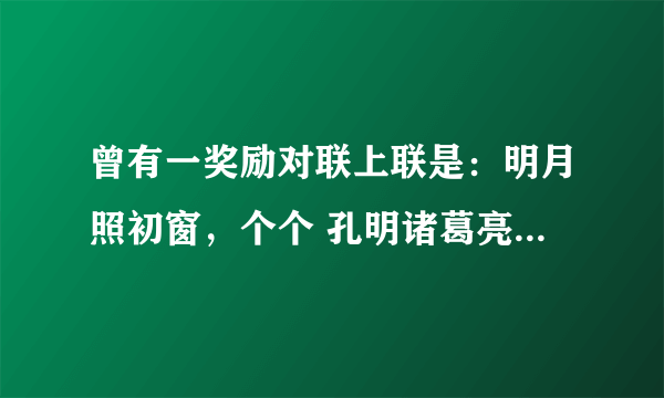 曾有一奖励对联上联是：明月照初窗，个个 孔明诸葛亮；下联几年都没人对出，求后来对出的下联？