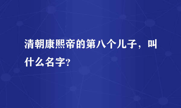 清朝康熙帝的第八个儿子，叫什么名字？