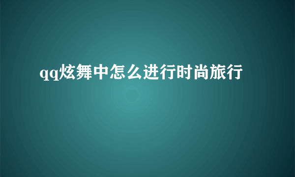 qq炫舞中怎么进行时尚旅行