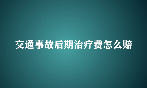 交通事故后期治疗费怎么赔