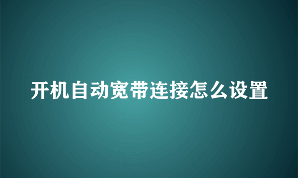 开机自动宽带连接怎么设置