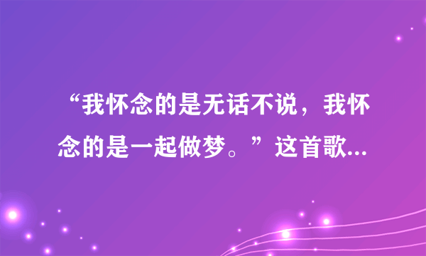 “我怀念的是无话不说，我怀念的是一起做梦。”这首歌是孙燕姿唱的哪首歌？