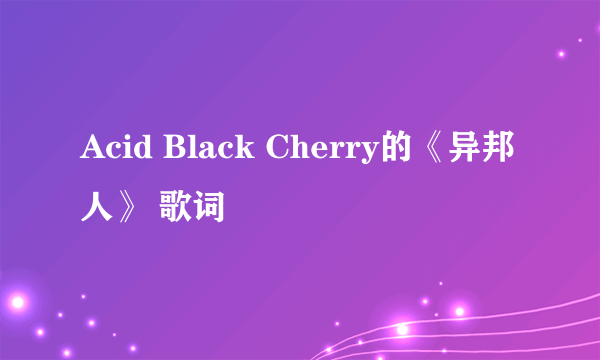 Acid Black Cherry的《异邦人》 歌词