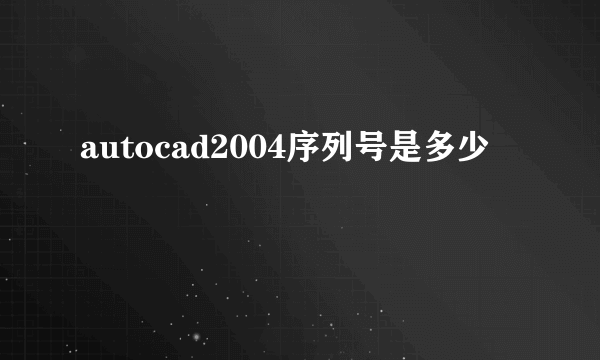 autocad2004序列号是多少