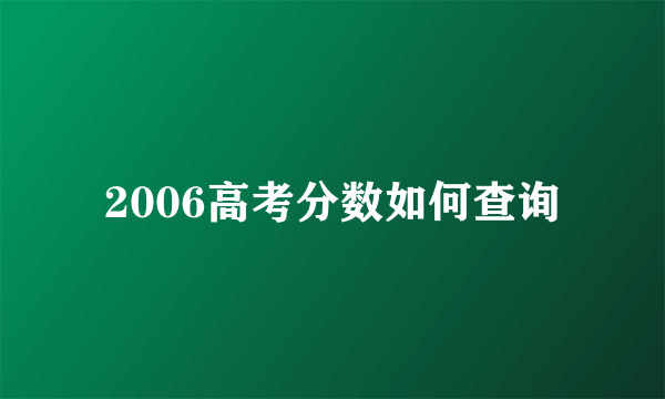 2006高考分数如何查询