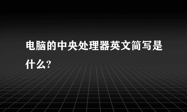 电脑的中央处理器英文简写是什么?