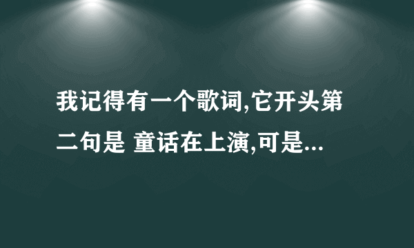 我记得有一个歌词,它开头第二句是 童话在上演,可是我 还没有发现.这首歌叫什 ？男的唱的，急～