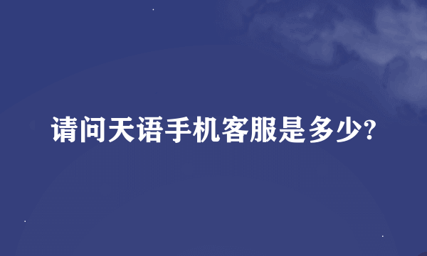 请问天语手机客服是多少?