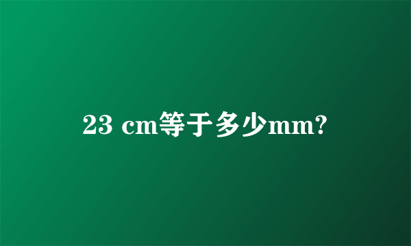 23 cm等于多少mm?