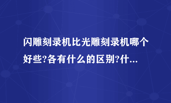 闪雕刻录机比光雕刻录机哪个好些?各有什么的区别?什么牌子的好些？