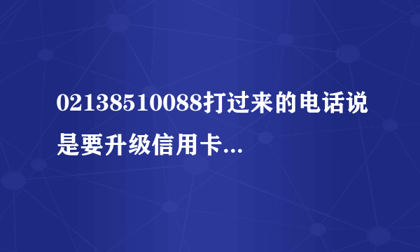 02138510088打过来的电话说是要升级信用卡额度，并且还问我身份证号码后4位，可不可信？