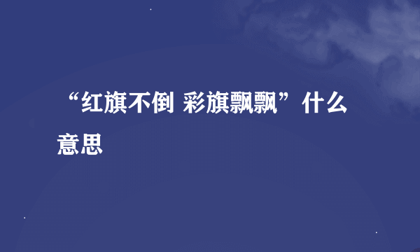 “红旗不倒 彩旗飘飘”什么意思