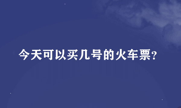 今天可以买几号的火车票？