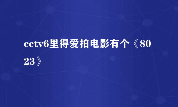 cctv6里得爱拍电影有个《8023》