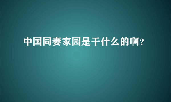 中国同妻家园是干什么的啊？