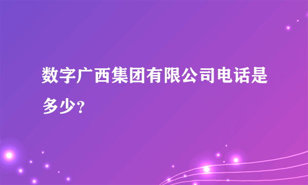 数字广西集团有限公司电话是多少？