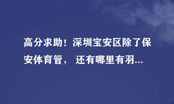 高分求助！深圳宝安区除了保安体育管， 还有哪里有羽毛球场！！！！！