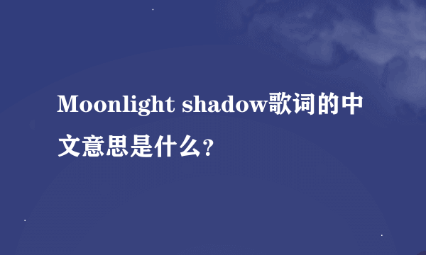 Moonlight shadow歌词的中文意思是什么？