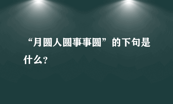 “月圆人圆事事圆”的下句是什么？