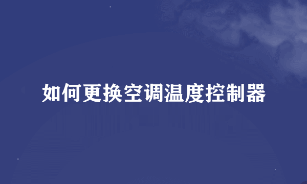 如何更换空调温度控制器