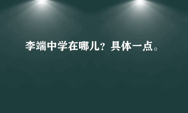 李端中学在哪儿？具体一点。