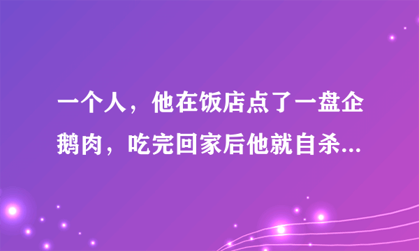 一个人，他在饭店点了一盘企鹅肉，吃完回家后他就自杀了，为什么？