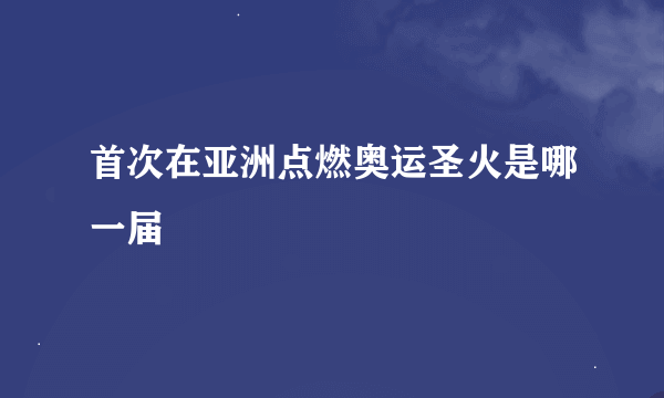 首次在亚洲点燃奥运圣火是哪一届