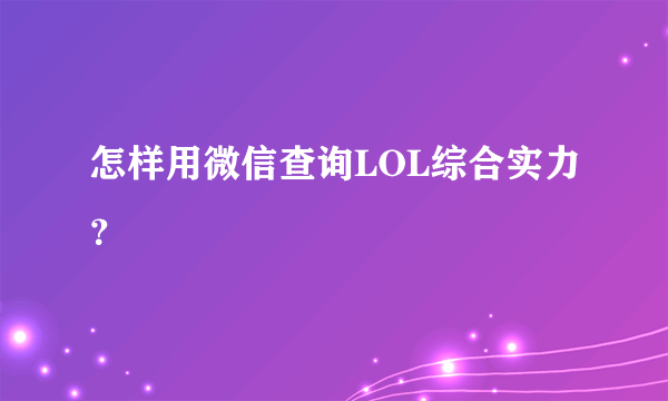 怎样用微信查询LOL综合实力？