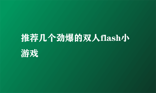 推荐几个劲爆的双人flash小游戏