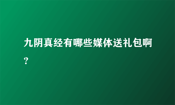 九阴真经有哪些媒体送礼包啊？