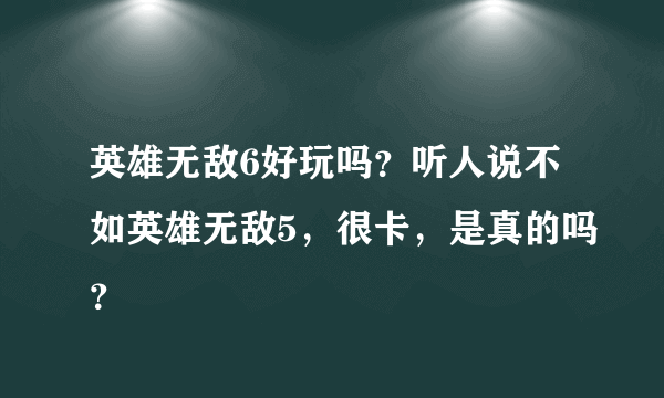 英雄无敌6好玩吗？听人说不如英雄无敌5，很卡，是真的吗？