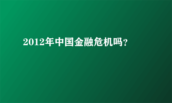 2012年中国金融危机吗？