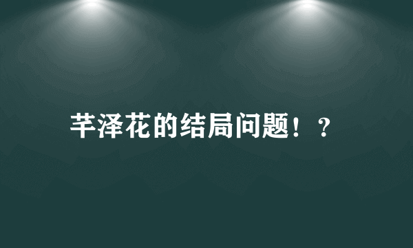 芊泽花的结局问题！？