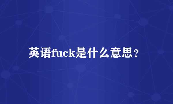 英语fuck是什么意思？