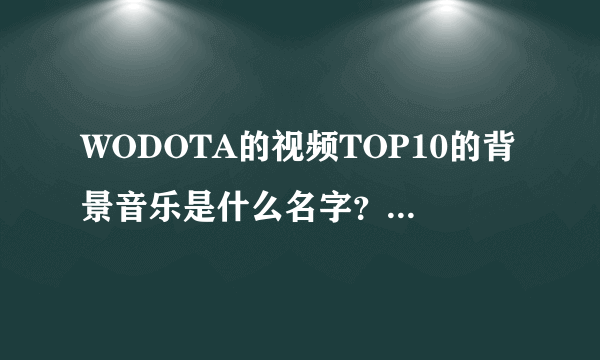 WODOTA的视频TOP10的背景音乐是什么名字？近期的？