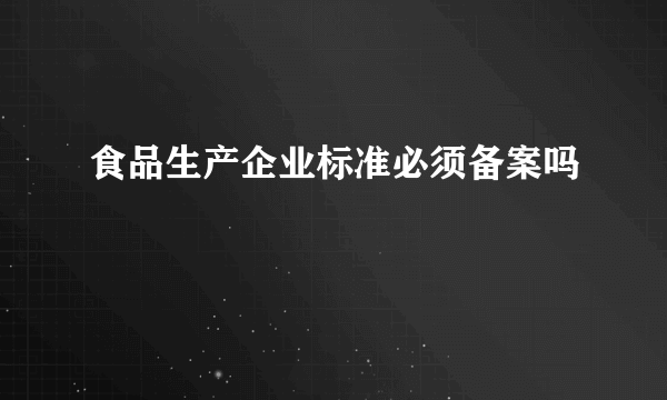 食品生产企业标准必须备案吗