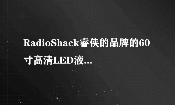 RadioShack睿侠的品牌的60寸高清LED液晶怎么样啊